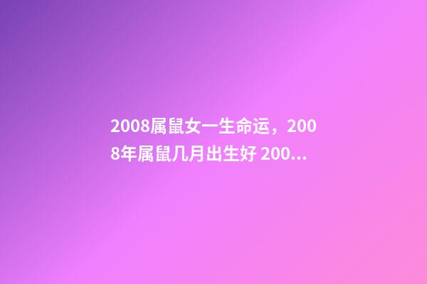 2008属鼠女一生命运，2008年属鼠几月出生好 2008年属鼠女孩的命运，2008年属鼠女一生学业-第1张-观点-玄机派